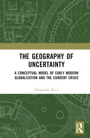 The Geography of Uncertainty: A Conceptual Model of Early Modern Globalization and the Current Crisis - Alessandro Ricci [KSIĄŻKA]