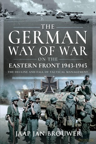 The German Way of War on the Eastern Front, 1943-1945: The Decline and Fall of Tactical Management - Jaap Jan Brouwer [KSIĄŻKA]