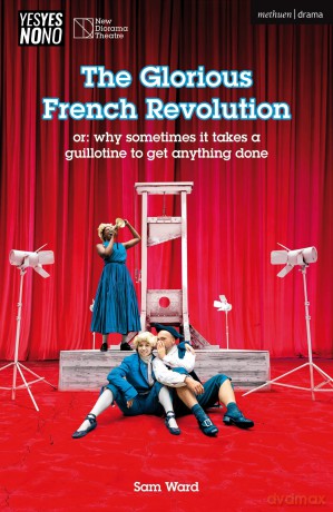 The Glorious French Revolution: or: why sometimes it takes a guillotine to get anything done (Modern Plays) - Sam Ward [KSIĄŻKA]