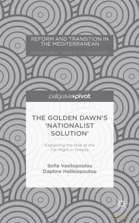 The Golden Dawn's 'Nationalist Solution': Explaining the Rise of the Far Right in Greece (Reform and Transition in the Mediterranean) - S. Vasilopoulou [KSIĄŻKA]