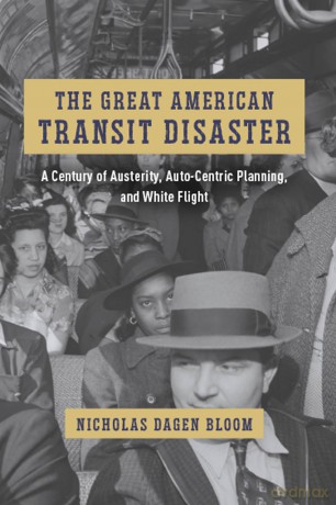 The Great American Transit Disaster: A Century of Austerity, Auto-Centric Planning, and White Flight (Historical Studies of Urban America) - Nicholas Dagen Bloom [KSIĄŻKA]