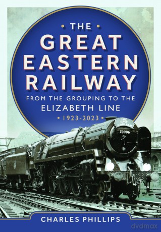 The Great Eastern Railway - From the Grouping to the Elizabeth Line 1923-2023 - Charles Phillips [KSIĄŻKA]
