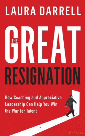 The Great Resignation: How Coaching and Appreciative Leadership Can Help You Win the War for Talent - Laura Darrell MA Leadership [KSIĄŻKA]