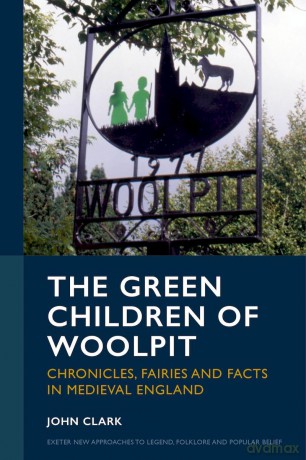 The Green Children of Woolpit: Chronicles, Fairies and Facts in Medieval England (Exeter New Approaches to Legend, Folklore and Popular Belief) - John Clark [KSIĄŻKA]