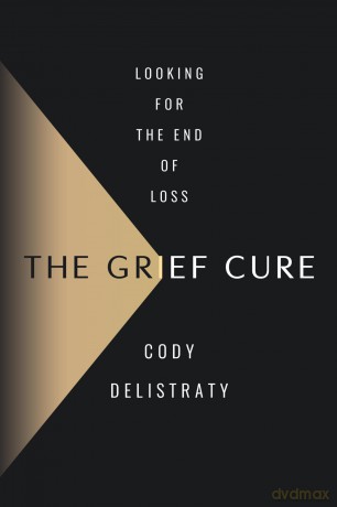 The Grief Cure: Looking for the End of Loss - Cody Delistraty [KSIĄŻKA]
