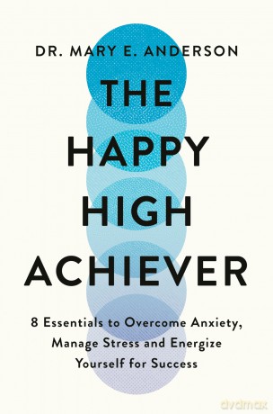 The Happy High Achiever: 8 Essentials to Overcome Anxiety, Reduce Stress and Energize Yourself for Success - Dr Mary E. Anderson [KSIĄŻKA]
