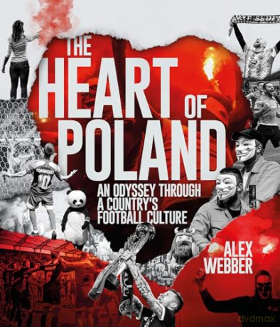The Heart of Poland: An Odyssey Through a Country's Football Culture - Alex Webber [KSIĄŻKA]