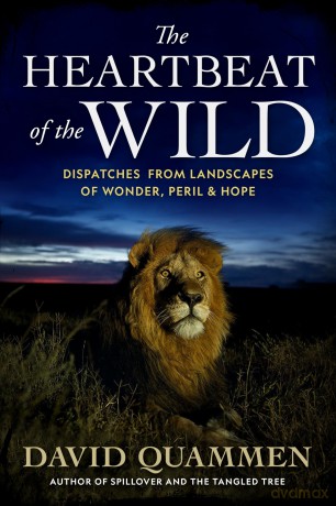 The Heartbeat of the Wild: Dispatches from Landscapes of Wonder, Peril, and Hope - David Quammen [KSIĄŻKA]