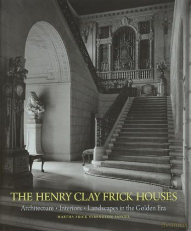 The Henry Clay Frick Houses: Architecture, Interiors, Landscapes in the Golden Era - Martha Frick Symington Sanger [KSIĄŻKA]