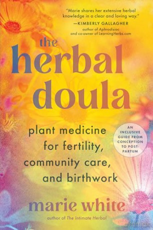 The Herbal Doula: Plant Medicine for Fertility, Community Care, and Birthwork--An inclusive guide from conception to postpartum - Marie White [KSIĄŻKA]