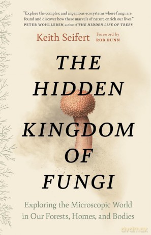 The Hidden Kingdom of Fungi: Exploring the Microscopic World in Our Forests, Homes, and Bodies - Keith Seifert [KSIĄŻKA]
