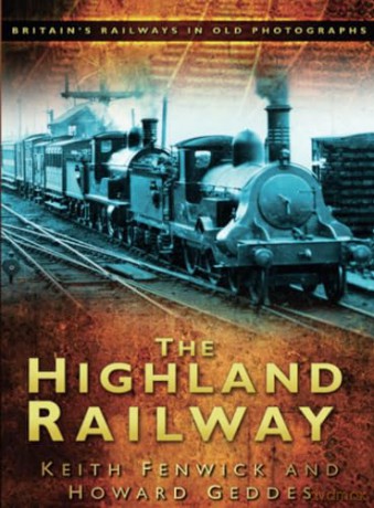 The Highland Railway: Britain's Railways in Old Photographs - Keith Fenwick [KSIĄŻKA]