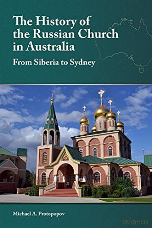 The History of the Russian Church in Australia: Siberia to Sydney - Michael A. Protopopov [KSIĄŻKA]