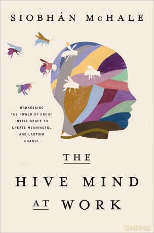 The Hive Mind at Work: Harnessing the Power of Group Intelligence to Create Meaningful and Lasting Change - Siobhan McHale [KSIĄŻKA]