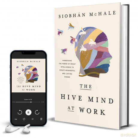 The Hive Mind at Work: Harnessing the Power of Group Intelligence to Create Meaningful and Lasting Change - Siobhan McHale [KSIĄŻKA]