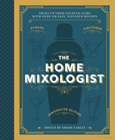 The Home Mixologist: Shake Up Your Cocktail Game with 150 Recipes - Shane Carley [KSIĄŻKA]