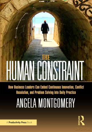 The Human Constraint: How Business Leaders Can Embed Continuous Innovation, Conflict Resolution, and Problem Solving Into Daily Practice - Angela Montgomery [KSIĄŻKA]
