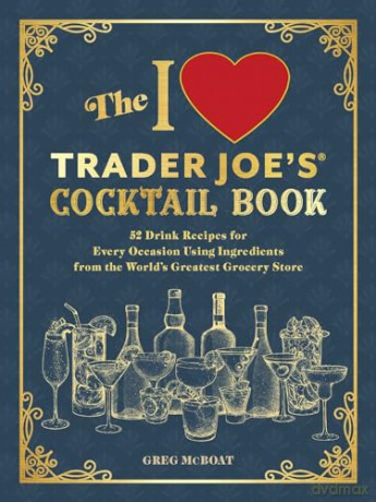 The I Love Trader Joe's(R) Cocktail Book: 52 Drink Recipes for Every Occasion, Using Ingredients from the World's Greatest Grocery Store (Unofficial Trader Joe's Cookbooks) - Greg McBoat [KSIĄŻKA]