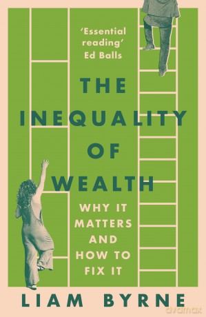 The Inequality of Wealth: Why it Matters and How to Fix it - Liam Byrne [KSIĄŻKA]