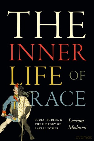 The Inner Life of Race: Souls, Bodies, and the History of Racial Power - Leerom Medovoi [KSIĄŻKA]
