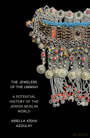 The Jewelers of the Ummah: A Potential History of the Jewish Muslim World - Ariella Aisha Azoulay [KSIĄŻKA]