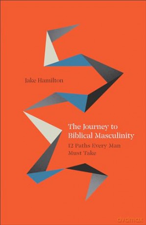 The Journey to Biblical Masculinity: 12 Paths Every Man Must Take - Jake Hamilton [KSIĄŻKA]