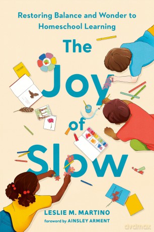 The Joy of Slow: Restoring Balance and Wonder to Homeschool Learning - Leslie M. Martino [KSIĄŻKA]