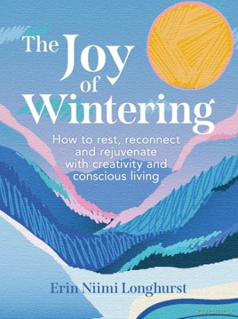 The Joy of Wintering: How to rest, reconnect and rejuvenate with creativity and conscious living - Erin Niimi Longhurst [KSIĄŻKA]