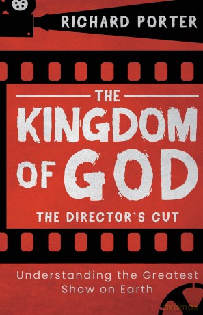 The Kingdom of God - The Director's Cut: Understanding the Greatest Show on Earth - Richard Porter [KSIĄŻKA]