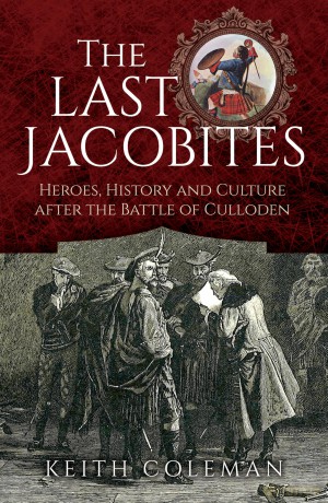 The Last Jacobites: Heroes, History and Culture after the Battle of Culloden - Keith Coleman [KSIĄŻKA]