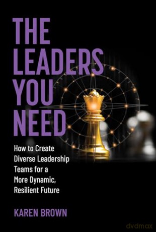 The Leaders You Need: How to Create Diverse Leadership Teams for a More Dynamic, Resilient Future - Karen Brown [KSIĄŻKA]