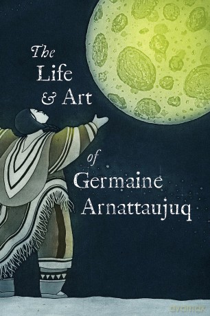 The Life and Art of Germaine Arnattaujuq: English Edition [KSIĄŻKA]