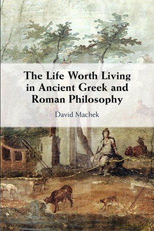 The Life Worth Living in Ancient Greek and Roman Philosophy - David Machek [KSIĄŻKA]