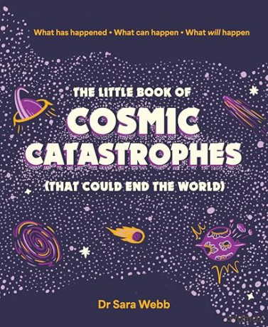 The Little Book of Cosmic Catastrophes (That Could End the World): What has happened - What can happen - What will happen - Dr Sara Webb [KSIĄŻKA]