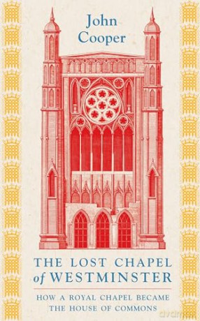 The Lost Chapel of Westminster: How a Royal Chapel Became the House of Commons - John Cooper [KSIĄŻKA]