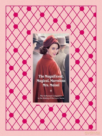 The Magnificent, Magical, Marvelous Mrs. Maisel: The Authorized Companion to the Making of the Iconic Series - Emma Fraser [KSIĄŻKA]