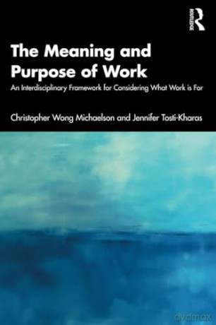 The Meaning and Purpose of Work: An Interdisciplinary Framework for Considering What Work is For - Christopher Wong Michaelson [KSIĄŻKA]