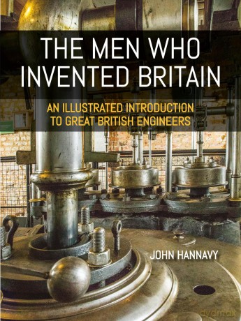 The Men who Invented Britain: An Illustrated Introduction to Great British Engineers - John Hannavy [KSIĄŻKA]