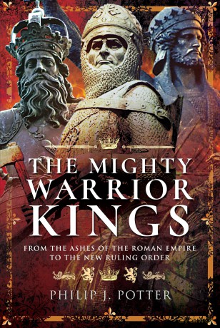 The Mighty Warrior Kings: From the Ashes of the Roman Empire to the New Ruling Order - Philip J. Potter [KSIĄŻKA]