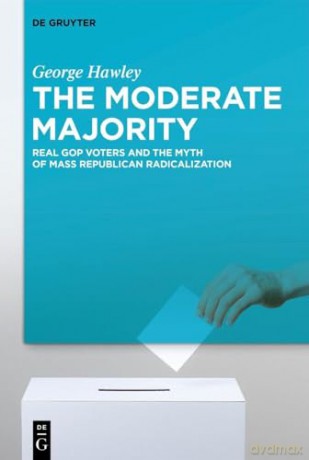 The Moderate Majority: Real GOP Voters and the Myth of Mass Republican Radicalization - George Hawley [KSIĄŻKA]
