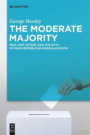 The Moderate Majority: Real GOP Voters and the Myth of Mass Republican Radicalization - George Hawley [KSIĄŻKA]