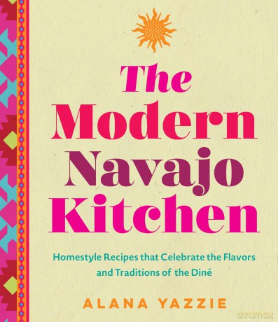 The Modern Navajo Kitchen: Homestyle Recipes that Celebrate the Flavors and Traditions of the Diné - Alana Yazzie [KSIĄŻKA]