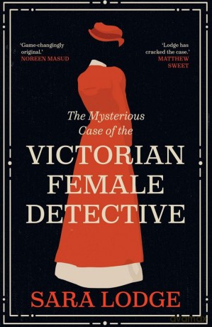 The Mysterious Case of the Victorian Female Detective - Sara Lodge [KSIĄŻKA]