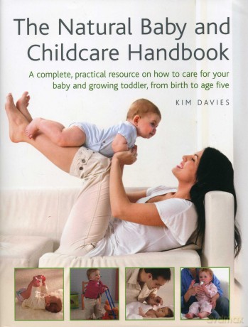 The Natural Baby and Childcare Handbook: A Complete, Practical Resource on How to Care for Your Baby and Growing Toddler, from Birth to Age Five - Kim Davies [KSIĄŻKA]