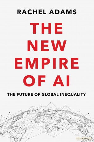 The New Empire of AI: The Future of Global Inequality - Rachel Adams [KSIĄŻKA]