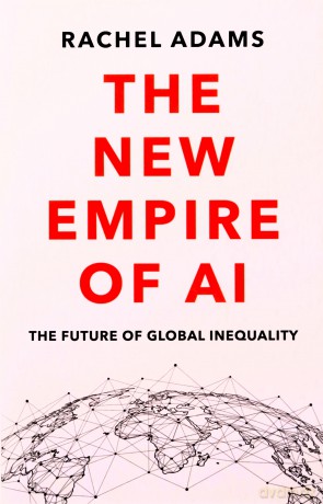 The New Empire of AI: The Future of Global Inequality - Rachel Adams [KSIĄŻKA]