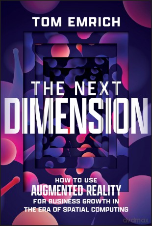 The Next Dimension: How to Use Augmented Reality For Business Growth In The Era of Spatial Computing - Tom Emrich [KSIĄŻKA]
