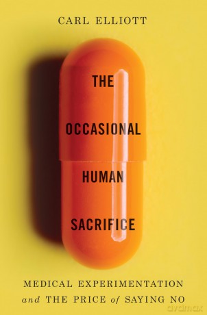 The Occasional Human Sacrifice: Medical Experimentation and the Price of Saying No - Carl Elliott [KSIĄŻKA]