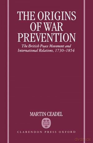 The Origins of War Prevention: The British Peace Movement and International Relations, 1730-1854 - Martin Caedel [KSIĄŻKA]