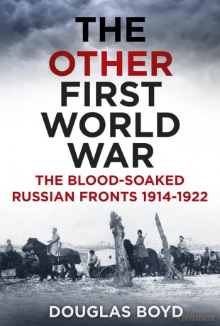 The Other First World War: The Blood-Soaked Russian Fronts 1914-1922 - Douglas Boyd [KSIĄŻKA]